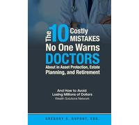 The 10 Costly Mistakes No One Warns Doctors About in Asset Protection, Estate Planning, and Retirement: And How to Avoid Losing Millions of Dollars