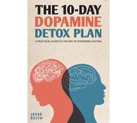 The 10-Day Dopamine Detox Plan: A Practical Guide to the Art of Dopamine Fasting
