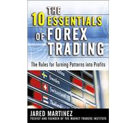 The 10 Essentials of Forex Trading: The Rules for Turning Trading Patterns Into Profit