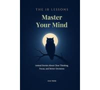 The 10 Lessons: Master Your Mind: Animal Stories About Clear Thinking, Focus, and Better Decisions
