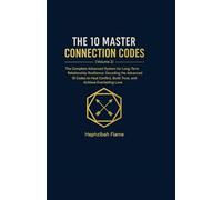 THE 10 MASTER CONNECTION CODES: The Complete Advanced System for Long-Term Relationship Resilience: Decoding the Advanced 10 Codes to Heal Conflict, Build Trust, and Achieve Everlasting Love.