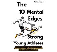 The 10 Mental Edges for Strong Young Athletes: 10 Powerful Habits of Strong Young Athletes to Develop Confidence, Consistency, Toughness, and Mental Resilience for Peak Performance in Every Situation