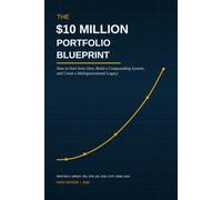 The $10 Million Portfolio Blueprint Starting from Zero: A Practical Guide to Building, Protecting, and Passing On Generational Wealth Starting from Zero