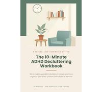 The 10-Minute ADHD Decluttering Workbook: Micro-Habits, Gamified Checklists, and Visual Systems to Organize Your Home Without Overwhelm or Burnout