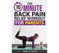 The 10-Minute Back Pain Relief Workout for Parents: Quick and Easy Daily Back Stretches to Reduce Back Pain and Neck Pain, Improve Flexibility and Boost Energy