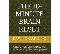 THE 10-MINUTE BRAIN RESET: 50 Logic Challenges That Sharpen, Focus, Memory, and Thinking Speed