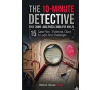 The 10-Minute Detective: 15 True Crime Logic Grid Puzzles with Forensic Evidence, Clues & Case Files