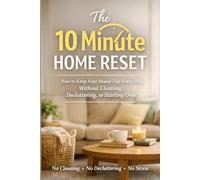 The 10 Minute Home Reset: How to Keep Your House Tidy Every Day Without Cleaning, Decluttering, or Starting Over. No Cleaning. No Decluttering. No Stress