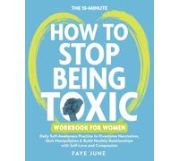 The 10-Minute How to Stop Being Toxic Workbook for Women: Daily Self-Awareness Practice to Overcome Narcissism, Quit Manipulation & Build Healthy Relationships with Self-Love and Compassion