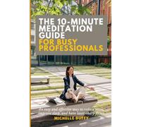 The 10-Minute Meditation Guide for Busy Professionals: An easy and effective way to reduce stress, improve sleep, and have laser-sharp focus.