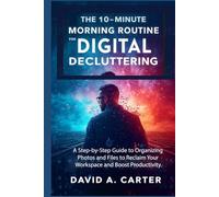 The 10-Minute Morning Routine for Digital Decluttering: A Step-by-Step Guide to Organizing Photos and Files to Reclaim Your Workspace and Boost Productivity.