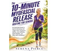 The 10-Minute Myofascial Release Routine for Seniors: An Illustrated Guide to Gentle Stretching and Trigger Point Therapy to Relieve Joint Stiffness, Build Stability, and Move with Confidence