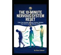 THE 10-MINUTE NERVOUS SYSTEM RESET: A Science-Backed Manual to Calm Anxiety, Release Trauma, and Reclaim Your Life in Just 10 Minutes a Day