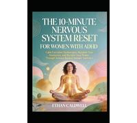 THE 10-MINUTE NERVOUS SYSTEM RESET FOR WOMEN WITH ADHD: Calm Executive Dysfunction, Regulate Your Hormones, and Reclaim Your Power Through Science-Backed Somatic Exercises