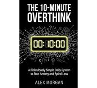 The 10-Minute Overthink: A Ridiculously Simple Daily System to Stop Anxiety and Spiral Less