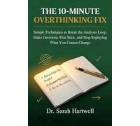 The 10-Minute Overthinking Fix: Simple Techniques to Break the Analysis Loop, Make Decisions That Stick, and Stop Replaying What You Cannot Change