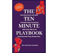 The 10-Minute Parent: How Busy Mums and Dads Can Build Deep Connection With Their Kids in the Small Moments They Already Have: 2
