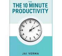 The 10-Minute Productivity Plan: Proven Strategies to Boost Focus, Manage Time, and Achieve Your Goals Faster