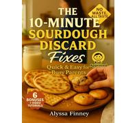 The 10-Minute Sourdough Discard Fixes: Quick & Easy Recipes for Busy Parents to Turn Leftover Starter into Family Favorites-Fast, Foolproof, and Kid-Approved Every Time