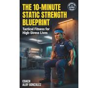The 10-Minute Static Strength Blueprint: Tactical Fitness for High-Stress Lives