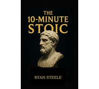 The 10-Minute Stoic: Master Daily Mental Discipline, Build Inner Strength, and Stop Letting Emotions Rule You