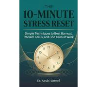 The 10-Minute Stress Reset: Simple Techniques to Beat Burnout, Reclaim Focus, and Find Calm at Work