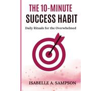 THE 10-MINUTE SUCCESS HABIT: Daily Rituals for the Overwhelmed