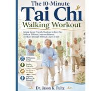 The 10-Minute Tai Chi Walking Workout: Simple Senior-Friendly Routines to Burn Fat, Reduce Stiffness, Improve Balance, and Build Strength Without a Gym or Diet