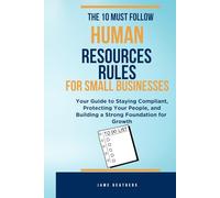 The 10 Must-Follow Human Resources Rules for Small Businesses:: Your Guide to Staying Compliant, Protecting Your People, and Building a Strong Foundation for Growth
