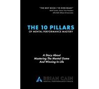 The 10 Pillars of Mental Performance Mastery: A Story About Mastering The Mental Game and Winning In Life
