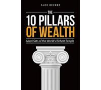 The 10 Pillars of Wealth: Mind-Sets of the World's Richest People