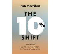 The 10% Shift: Small Resets. Gentle Forward Motion. The Magic of Rediscovery.