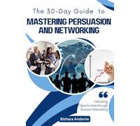 The 10 Steps Guide to Mastering Persuasion and Networking: Achieve Outstanding Results Without Hard Selling or Pushy Tactics - Even If You're New to Sales or Have Faced Rejection Before