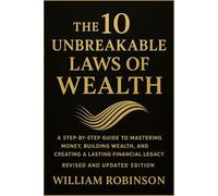 The 10 Unbreakable Laws of Wealth: A Step-by-Step Guide to Mastering Money, Building Wealth, and Creating a Lasting Financial Legacy (Revised and Updated Edition)