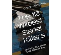 The 10 Wildest Serial Killers And Why True Crime Gets Them Wrong