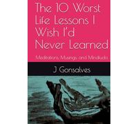 The 10 Worst Life Lessons I Wish I’d Never Learned: Meditations, Musings, and Mindfucks