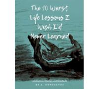 The 10 Worst Life Lessons I Wish I’d Never Learned: Meditations, Musings, and Mindfucks
