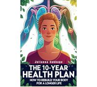 The 10-Year Health Plan: How to Rebuild Your Body for a Longer Life