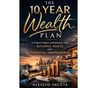 The 10 Year Wealth Plan: A Structured Approach for Building Assets and Financial Independence