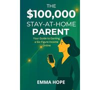 The $100,000 Stay-at-Home Parent:: Your Roadmap to Earning Six Figures from Home