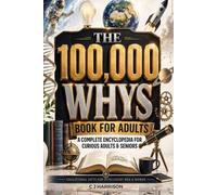 The 100,000 Whys Book for Adults: A Complete Encyclopedia for Curious Adults & Seniors (Educational Gifts for Intelligent Men & Women)