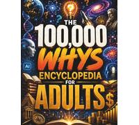 The 100,000 Whys Encyclopedia for Adults: Building the Ultimate Brain Through Big Questions, Amazing Answers, and Fascinating Knowledge