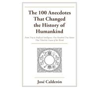 The 100 Anecdotes That Changed the History of Humankind: From Troy to Artificial Intelligence: One Hundred True Stories That Tilted the Course of the World