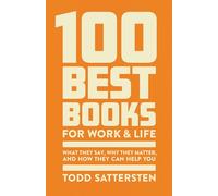 The 100 Best Books for Work and Life: What They Say, Why They Matter, and How They Can Help You - a Reader Guide