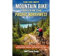 The 100 Best Mountain Bike Trails In The Pacific Northwest: Epic Singletrack Adventures Across Washington, Oregon, And British Columbia