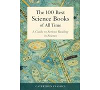 The 100 Best Science Books of All Time: A Guide to Serious Reading in Science