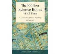 The 100 Best Science Books of All Time: A Guide to Serious Reading in Science