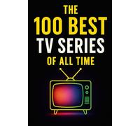 The 100 Best TV Series of All Time: A Definitive Guide to the Greatest Stories on Screen