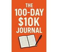 The 100-Day $10K Journal: Your Daily Guide to Making $10,000 in 100 Days: Track Earnings, Generate Money-Making Ideas, and Build Financial Freedom