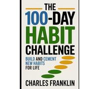 THE 100-DAY HABIT CHALLENGE: Build and Cement New Habits for Life